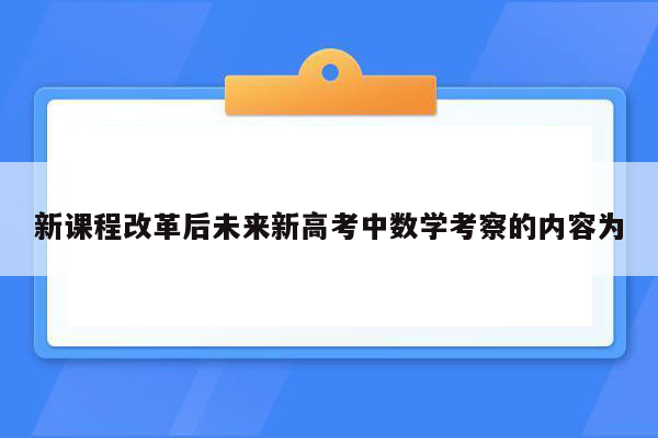 新课程改革后未来新高考中数学考察的内容为