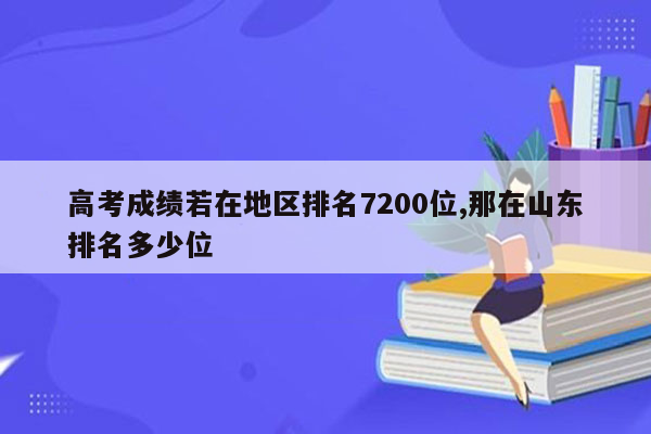 高考成绩若在地区排名7200位,那在山东排名多少位