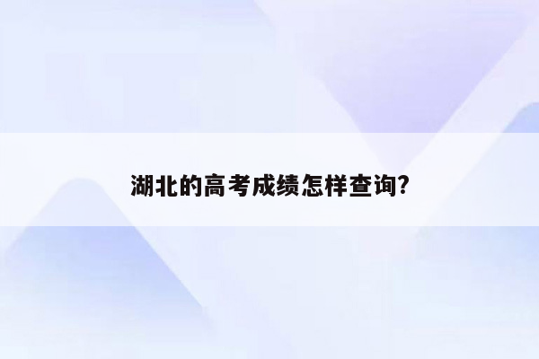 湖北的高考成绩怎样查询?