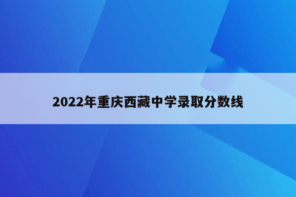 2022年重庆西藏中学录取分数线