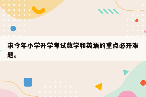 求今年小学升学考试数学和英语的重点必开难题。