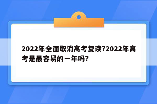 2022年全面取消高考复读?2022年高考是最容易的一年吗?