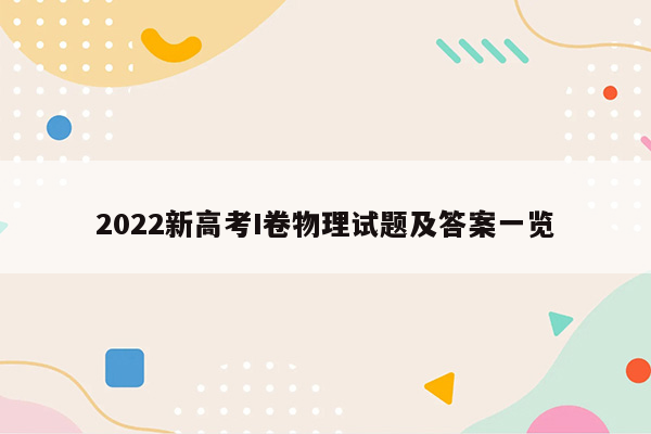 2022新高考I卷物理试题及答案一览