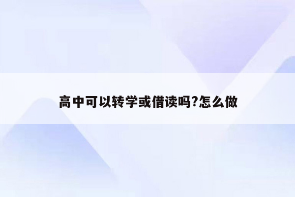 高中可以转学或借读吗?怎么做