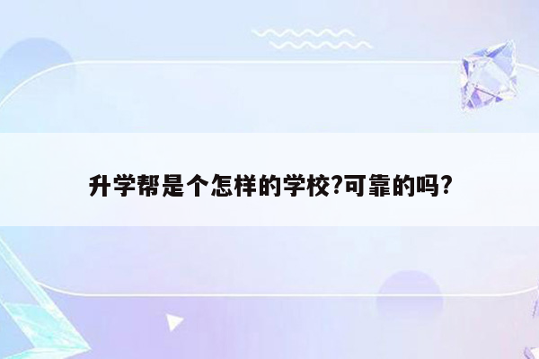 升学帮是个怎样的学校?可靠的吗?