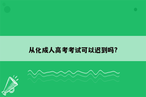 从化成人高考考试可以迟到吗?