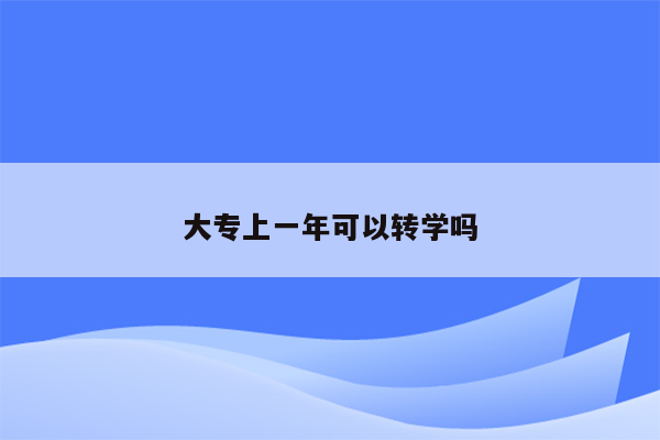 大专上一年可以转学吗