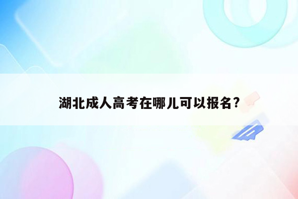 湖北成人高考在哪儿可以报名?