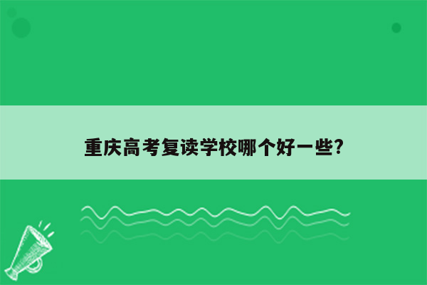 重庆高考复读学校哪个好一些?