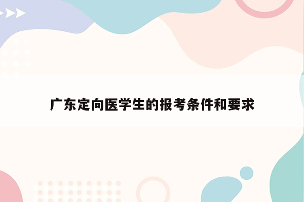 广东定向医学生的报考条件和要求