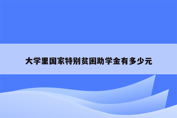 大学里国家特别贫困助学金有多少元