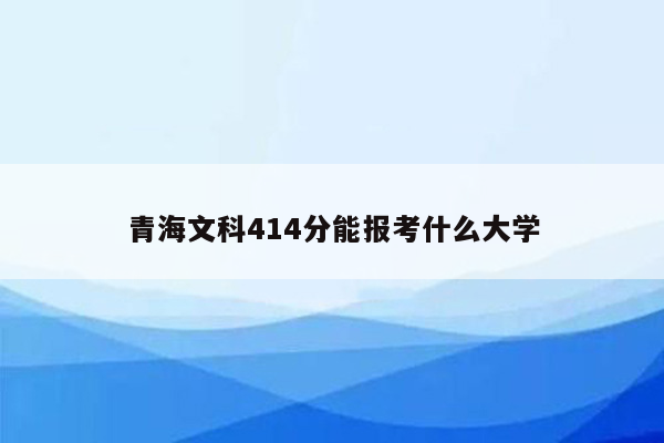 青海文科414分能报考什么大学