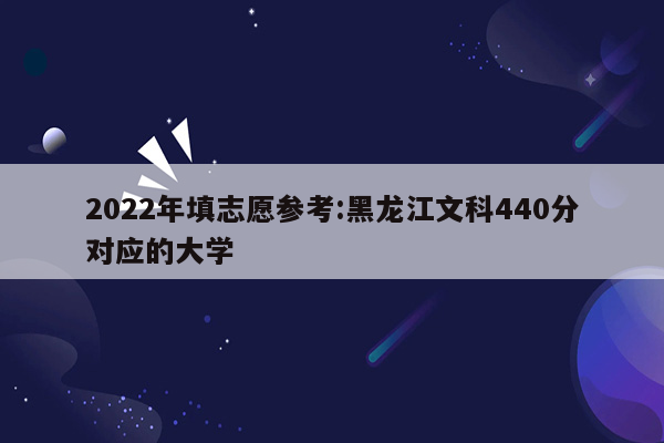 2022年填志愿参考:黑龙江文科440分对应的大学