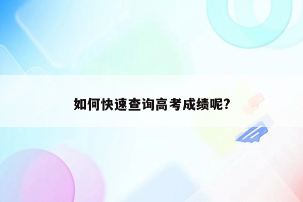 如何快速查询高考成绩呢?