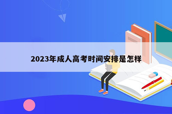 2023年成人高考时间安排是怎样