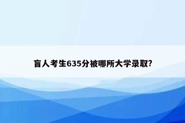 盲人考生635分被哪所大学录取?