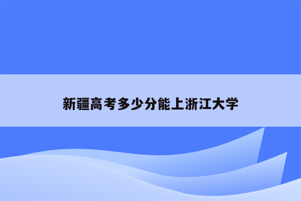 新疆高考多少分能上浙江大学