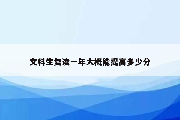 文科生复读一年大概能提高多少分