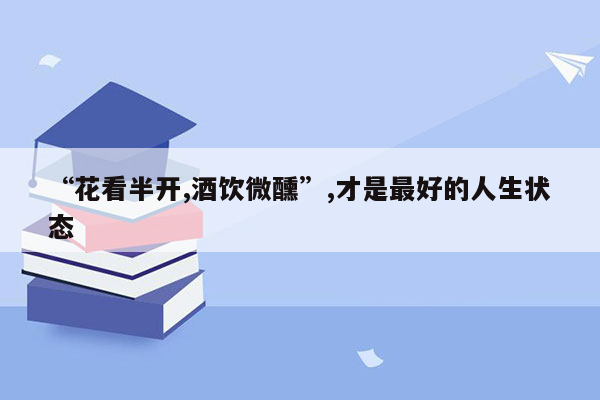 “花看半开,酒饮微醺”,才是最好的人生状态