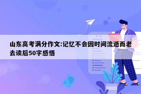 山东高考满分作文:记忆不会因时间流逝而老去读后50字感悟