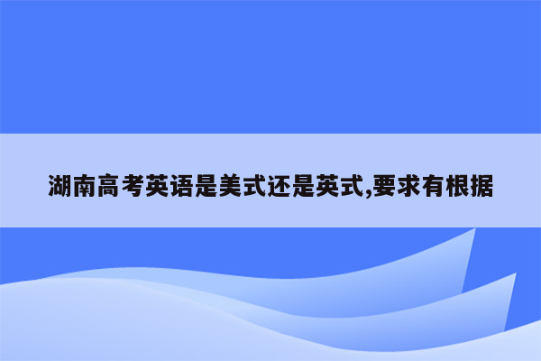 湖南高考英语是美式还是英式,要求有根据