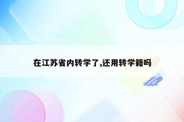 在江苏省内转学了,还用转学籍吗