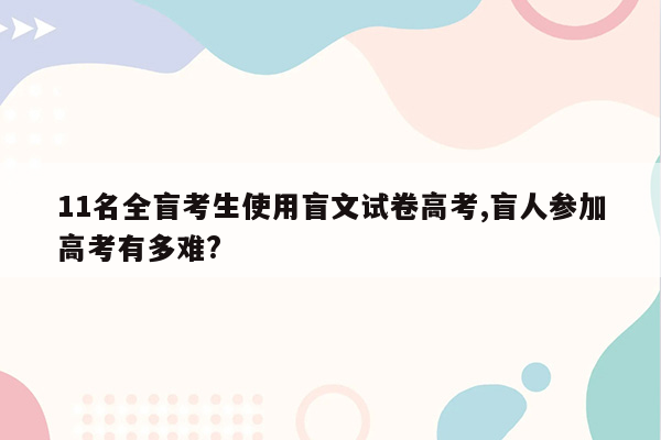 11名全盲考生使用盲文试卷高考,盲人参加高考有多难?