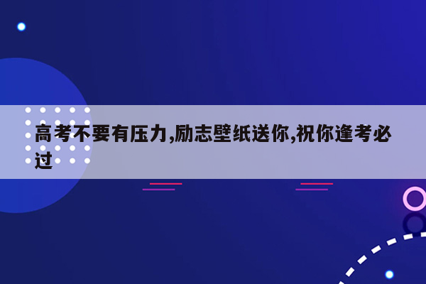 高考不要有压力,励志壁纸送你,祝你逢考必过