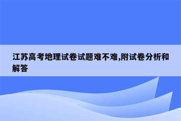 江苏高考地理试卷试题难不难,附试卷分析和解答