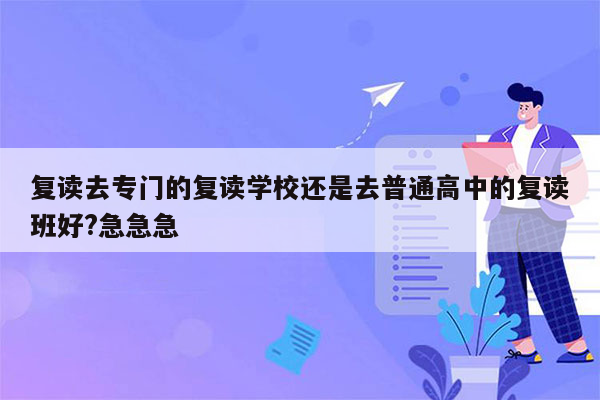 复读去专门的复读学校还是去普通高中的复读班好?急急急