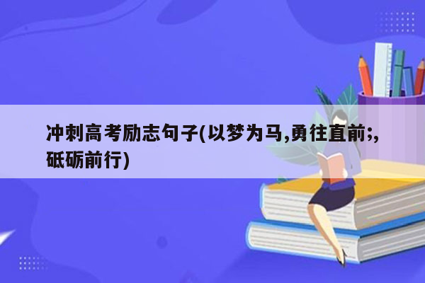 冲刺高考励志句子(以梦为马,勇往直前;,砥砺前行)