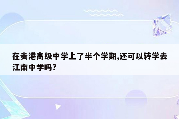 在贵港高级中学上了半个学期,还可以转学去江南中学吗?