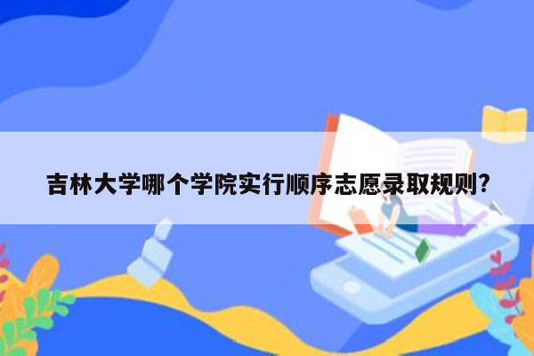 吉林大学哪个学院实行顺序志愿录取规则?