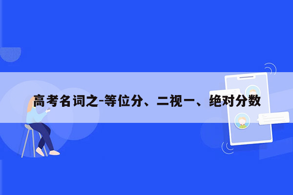 高考名词之-等位分、二视一、绝对分数