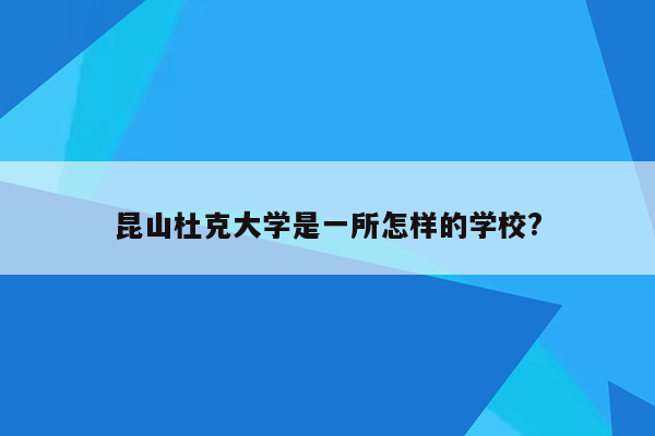 昆山杜克大学是一所怎样的学校?