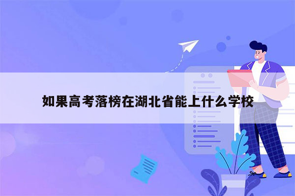 如果高考落榜在湖北省能上什么学校