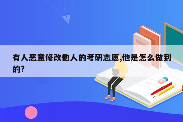 有人恶意修改他人的考研志愿,他是怎么做到的?