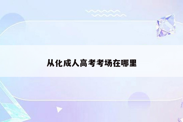 从化成人高考考场在哪里