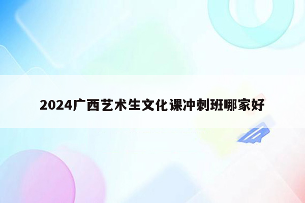 2024广西艺术生文化课冲刺班哪家好