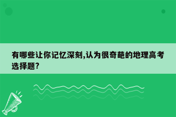 有哪些让你记忆深刻,认为很奇葩的地理高考选择题?