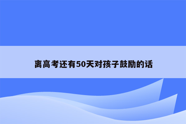 离高考还有50天对孩子鼓励的话