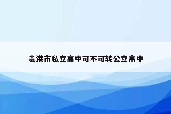 贵港市私立高中可不可转公立高中