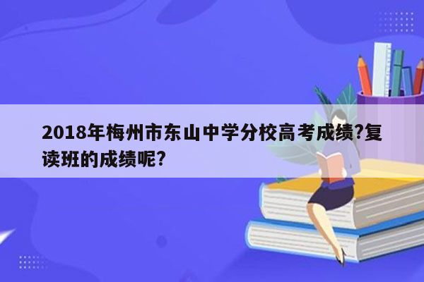 2018年梅州市东山中学分校高考成绩?复读班的成绩呢?