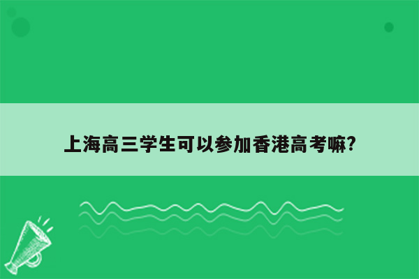 上海高三学生可以参加香港高考嘛?