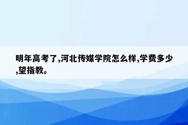 明年高考了,河北传媒学院怎么样,学费多少,望指教。