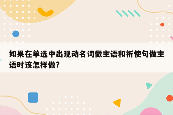 如果在单选中出现动名词做主语和祈使句做主语时该怎样做?