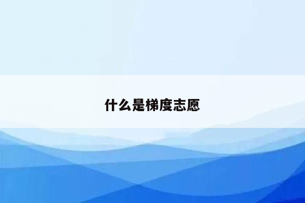 什么是梯度志愿