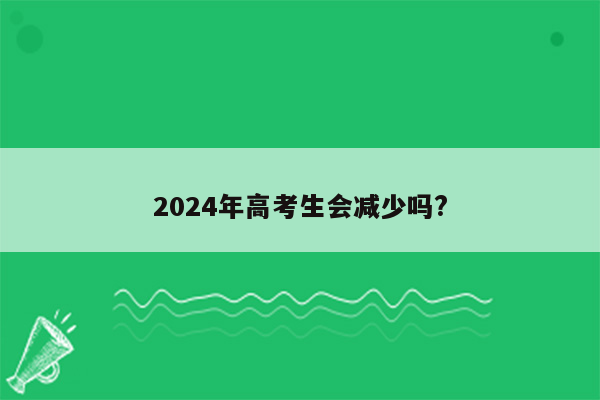 2024年高考生会减少吗?