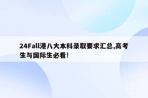 24Fall港八大本科录取要求汇总,高考生与国际生必看!