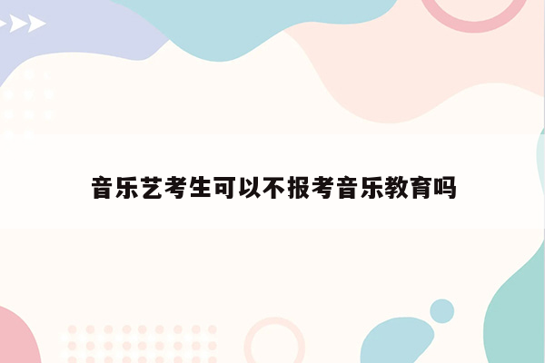 音乐艺考生可以不报考音乐教育吗